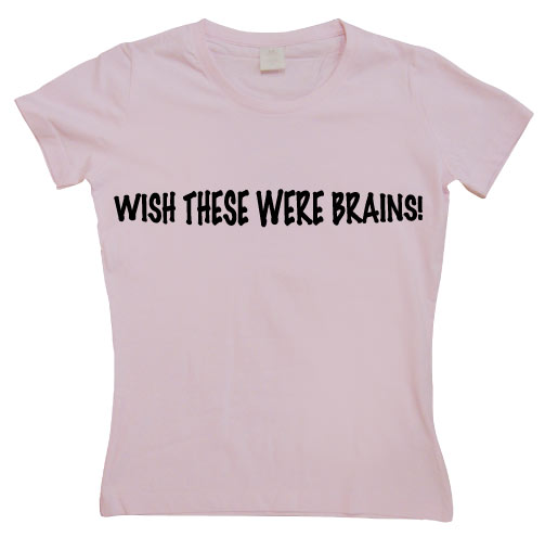 Wish These Were Brains Girly T-shirt