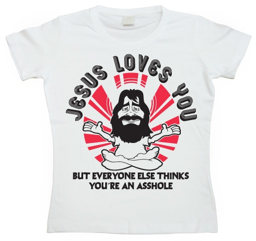 Jesus Loves You, But Everybody Else....Girly T-shirt